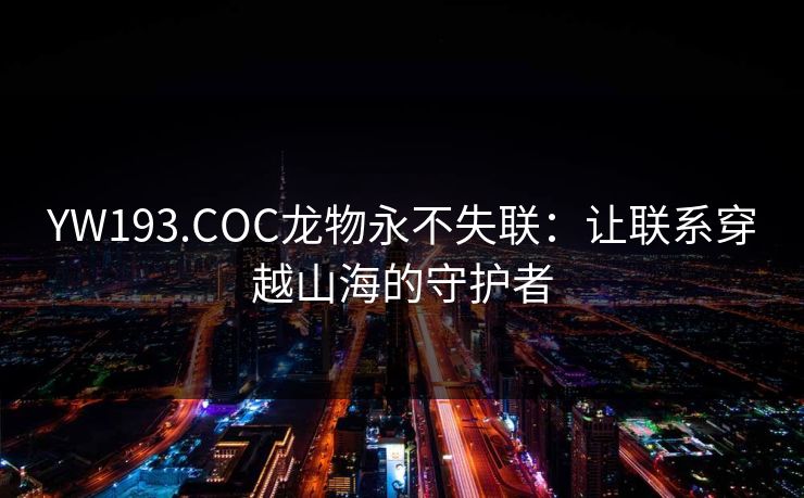 YW193.COC龙物永不失联：让联系穿越山海的守护者