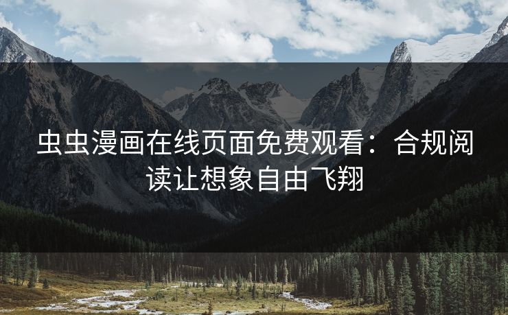 虫虫漫画在线页面免费观看:合规阅读让想象自由飞翔 虫虫漫画在线页面免费观看:合规阅读让想象自由飞翔