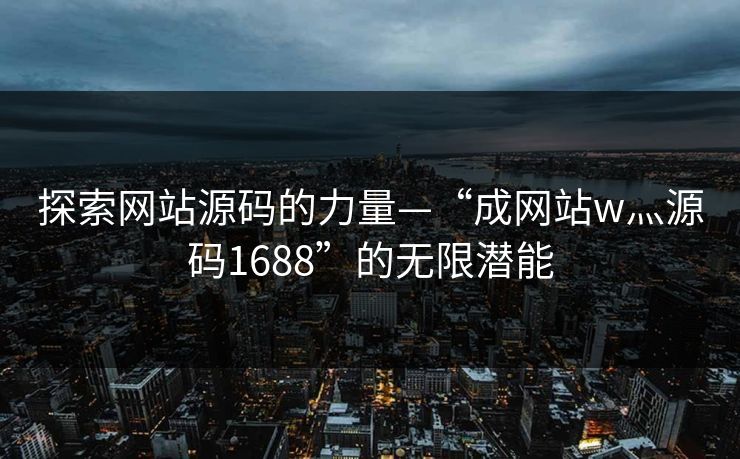 探索网站源码的力量—“成网站w灬源码1688”的无限潜能 探索网站源码的力量—“成网站w灬源码1688”的无限潜能