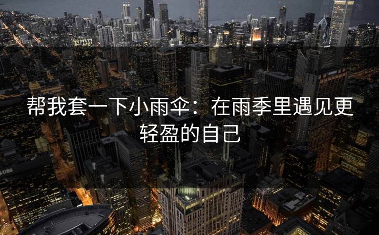 帮我套一下小雨伞：在雨季里遇见更轻盈的自己