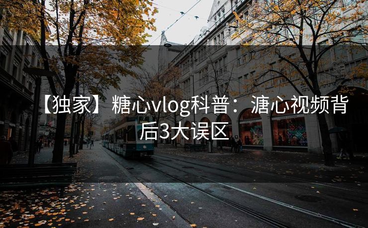 【独家】糖心vlog科普：溏心视频背后3大误区