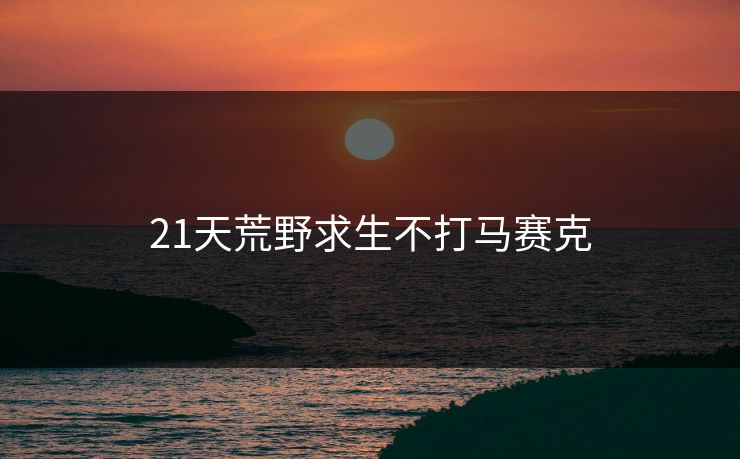 21天荒野求生不打马赛克