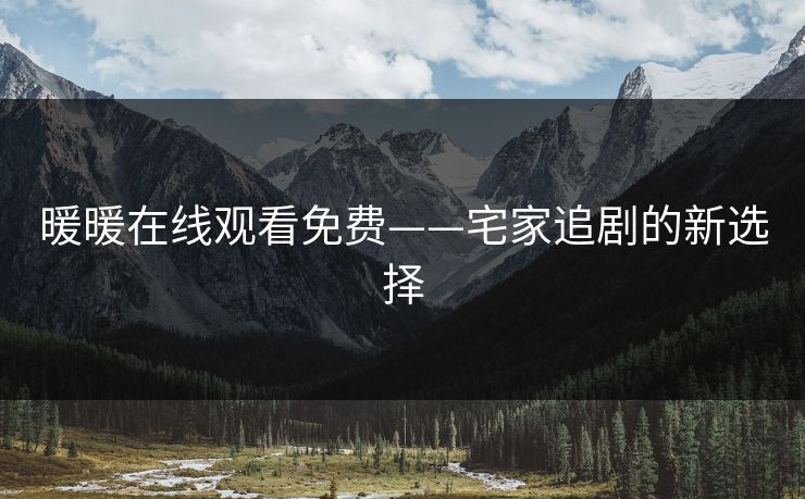 暖暖在线观看免费——宅家追剧的新选择