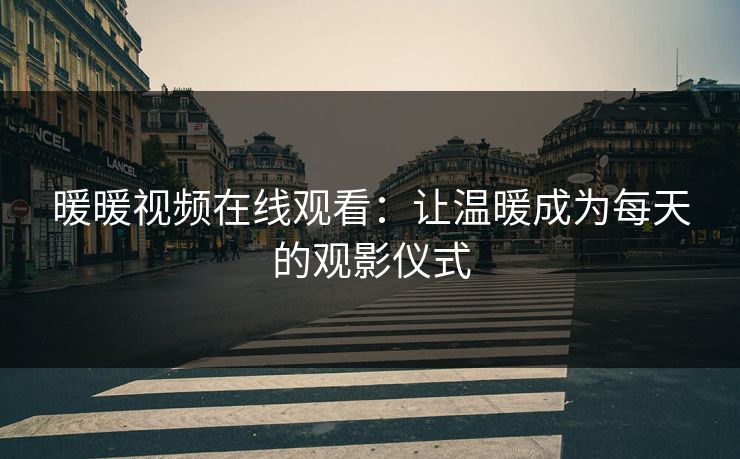 暖暖视频在线观看:让温暖成为每天的观影仪式 暖暖视频在线观看:让温暖成为每天的观影仪式