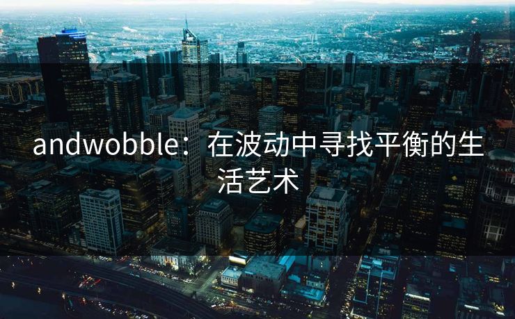 andwobble：在波动中寻找平衡的生活艺术