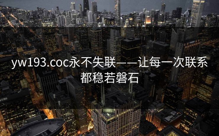 yw193.coc永不失联——让每一次联系都稳若磐石